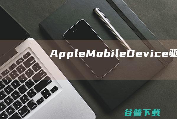 AppleMobileDevice驱动下载-AppleMobileDevice驱动32位/64位官方版